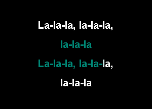 La-la-la, la-la-la,

la4a4a

La-la-la, la-la-la,

la4a4a