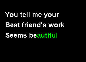 You tell me your
Best friend's work

Seems beautiful