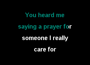 You heard me

saying a prayer for

someone I really

care for