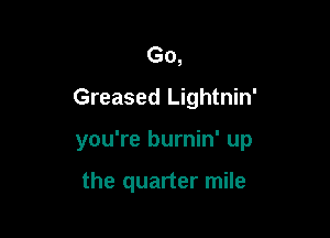 Go,
Greased Lightnin'

you're burnin' up

the quarter mile
