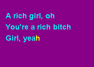 A rich girl, oh
You're a rich bitch

Girl, yeah