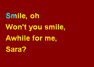 Smile, oh
Won't you smile,

Awhile for me,
Sara?