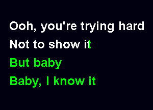 Ooh, you're trying hard
Not to show it

But baby
Baby, I know it