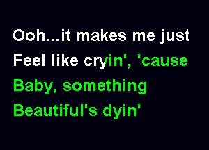 Ooh...it makes me just
Feel like cryin', 'cause

Baby, something
Beautiful's dyin'