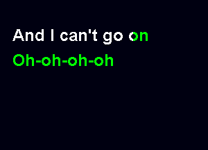 And I can't go on
Oh-oh-oh-oh