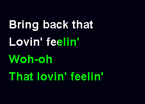 Bring back that
Lovin' feelin'

Woh-oh
That lovin' feelin'