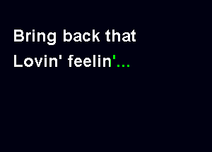 Bring back that
Lovin' feelin'...