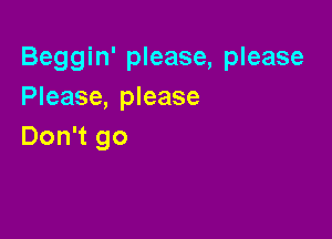 Beggin' please, please
Please, please

Don't go