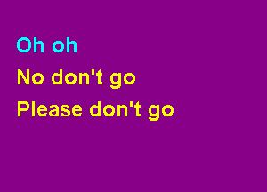 Oh oh
No don't go

Please don't go