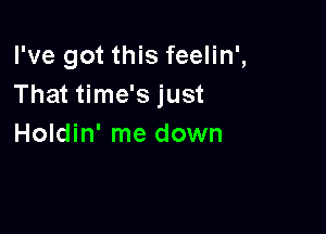 I've got this feelin',
That time's just

Holdin' me down