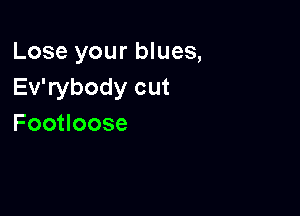 Lose your blues,
Evabodycut

Foouoose