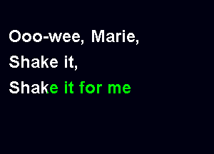 Ooo-wee, Marie,
Shake it,

Shake it for me