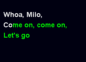 Whoa, Milo,
Come on, come on,

Let's go