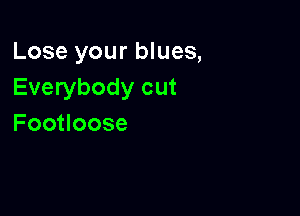 Lose your blues,
Everybody cut

Foouoose