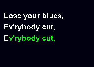 Lose your blues,
Ev'rybody cut,

Ev'rybody cut,