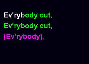 Ev'rybody cut,
Ev'rybody cut,