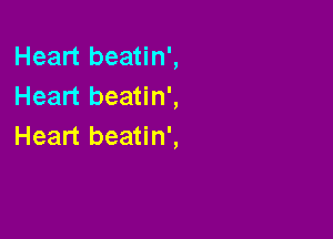 Heart beatin',
Heart beatin',

Heart beatin',