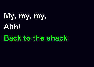 My, my, my,
Ahh!

Back to the shack