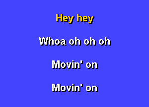 Hey hey

Whoa oh oh oh
Movin' on

Movin' on