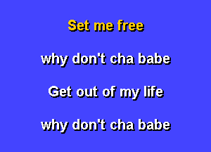 Set me free

why don't cha babe

Get out of my life

why don't cha babe