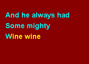 And he always had
Some mighty

Wine wine