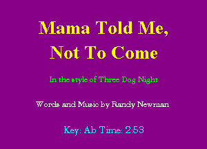 Mama Told Me,
N 0t To Come

In tho style of Threat Dog Nght

Worth and Music by Randy Nn'mn

Key Ab Tune 253 l