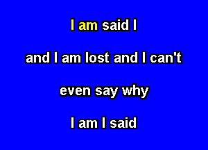 I am said I

and I am lost and I can't

even say why

I am I said