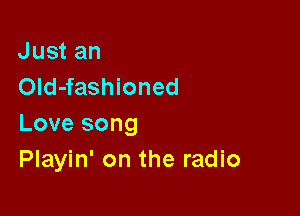 Just an
OId-fashioned

Love song
Playin' on the radio