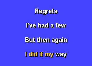 Regrets

I've had a few

But then again

I did it my way