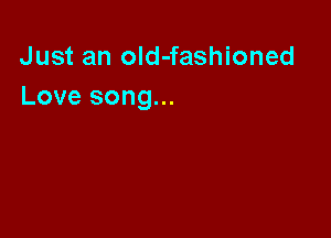 Just an old-fashioned
Love song...