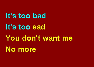 It's too bad
It's too sad

You don't want me
No more