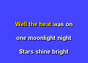 Well the heat was on

one moonlight night

Stars shine bright