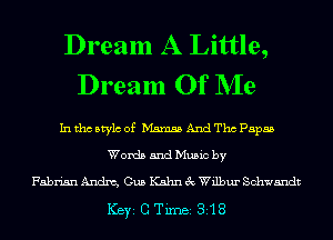 Dream A Little,
Dream Of NIe

In tho Mylo of Mamas And Tho Papas
Words and Music by

FabrisnAndm, Gus KahnecWilbur Schwandt
ICBYI G TiIDBI 318