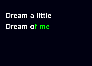 Dream a little
Dream of me