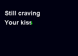 Still craving
Your kiss