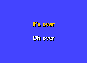 It's over

Oh over