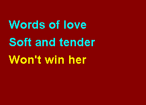 Words of love
Soft and tender

Won't win her