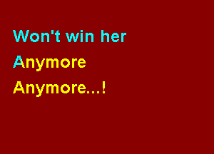 Won't win her
Anymore

Anymore...!