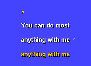 You can do most

anything with me r

anything with me