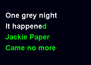 One grey night
It happened

Jackie Paper
Came no more