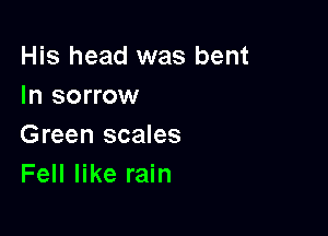 His head was bent
In sorrow

Green scales
Fell like rain