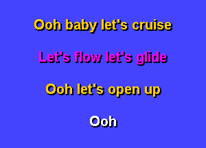 Ooh baby let's cruise

Ooh let's open up

Ooh