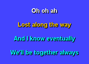 Oh oh ah
Lost along the way

And I know eventually

We'll be together always