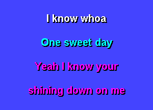 I know whoa

One sweet day