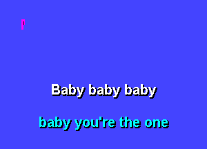 Baby baby baby

baby you're the one