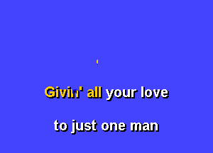Givin' all your love

to just one man