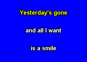 Yesterday's gone

and all I want

is a smile