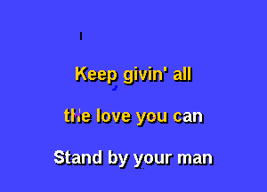 Keep givin' all

th'e love you can

Stand by your man
