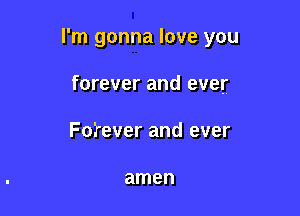 I'm gonna love you

forever and ever
Forever and ever

amen