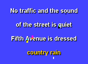 No traffic and the sound

of the street is quiet

Fifth gv'enue is dressed

country rain